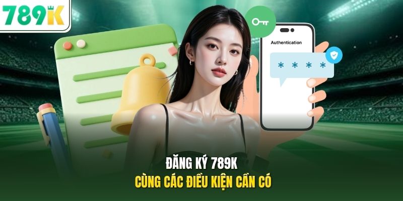 Đăng ký 789K cùng các điều kiện cần có